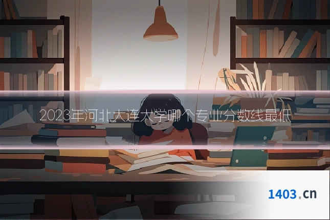 2023年河北大连大学哪个专业分数线最低