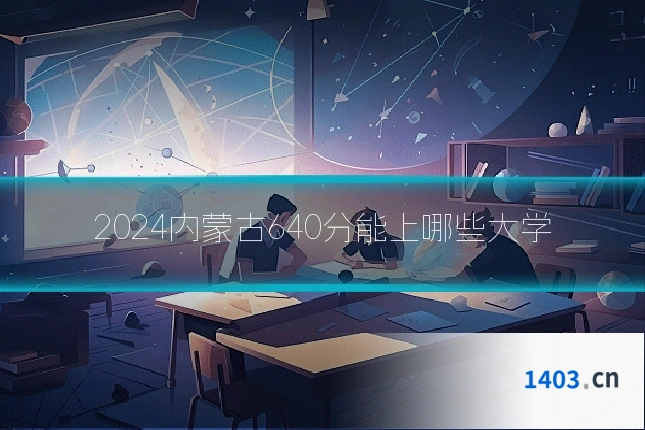 2024内蒙古640分能上哪些大学