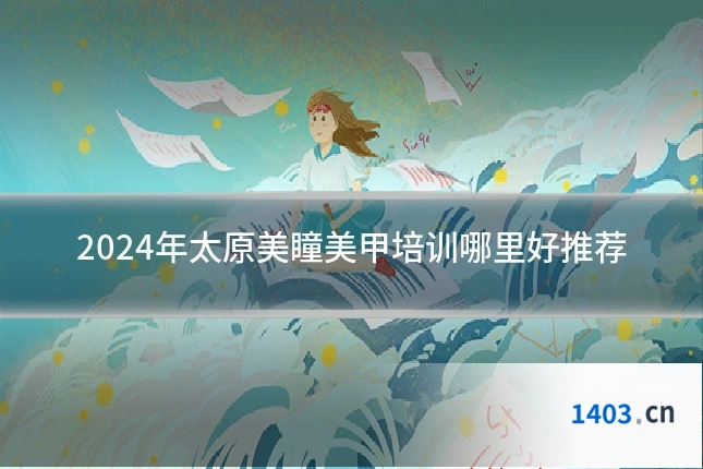 2024年太原美瞳美甲培训哪里好推荐