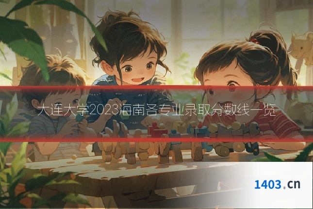 大连大学2023海南各专业录取分数线一览