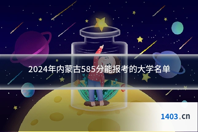 2024年内蒙古585分能报考的大学名单
