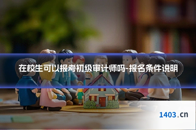 在校生可以报考初级审计师吗-报名条件说明