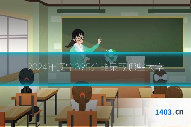 2024年辽宁395分能录取哪些大学
