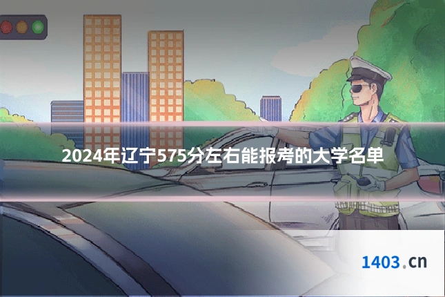 2024年辽宁575分左右能报考的大学名单