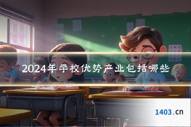 2024年学校优势产业包括哪些