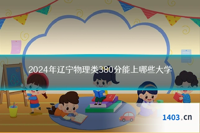 2024年辽宁物理类380分能上哪些大学