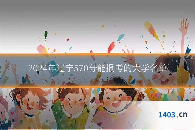 2024年辽宁570分能报考的大学名单