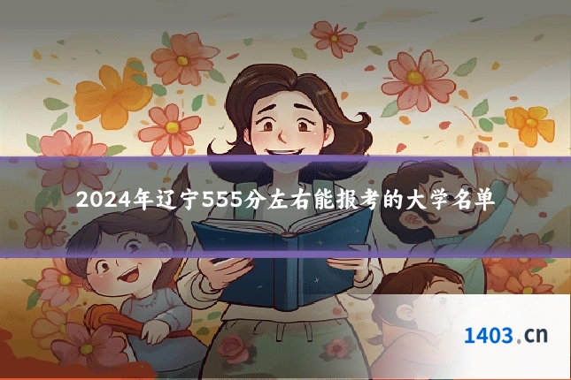 2024年辽宁555分左右能报考的大学名单