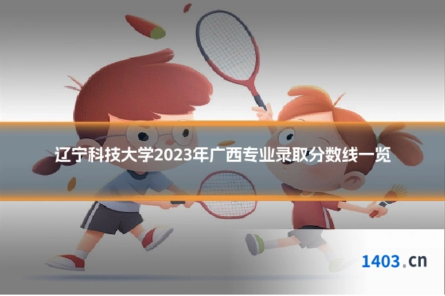 辽宁科技大学2023年广西专业录取分数线一览