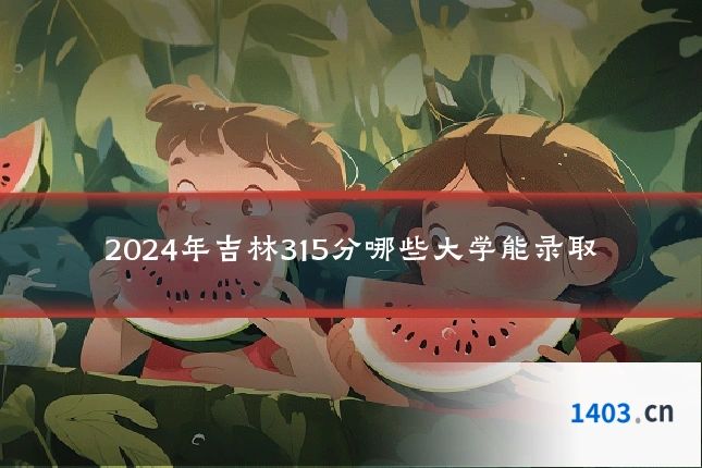 2024年吉林315分哪些大学能录取