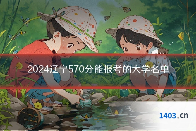 2024辽宁570分能报考的大学名单