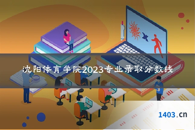 沈阳体育学院2023专业录取分数线