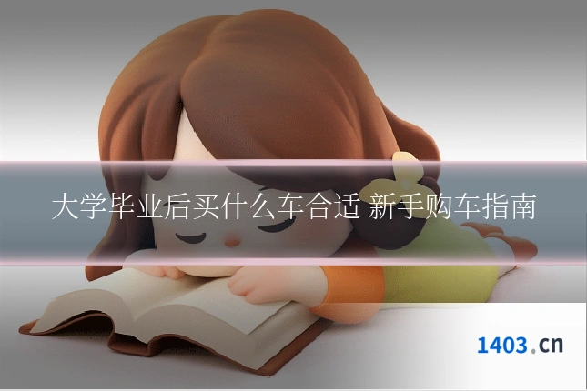 大学毕业后买什么车合适 新手购车指南