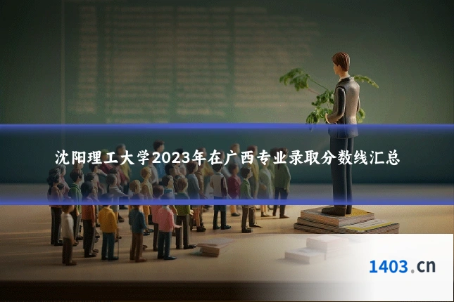 沈阳理工大学2023年在广西专业录取分数线汇总