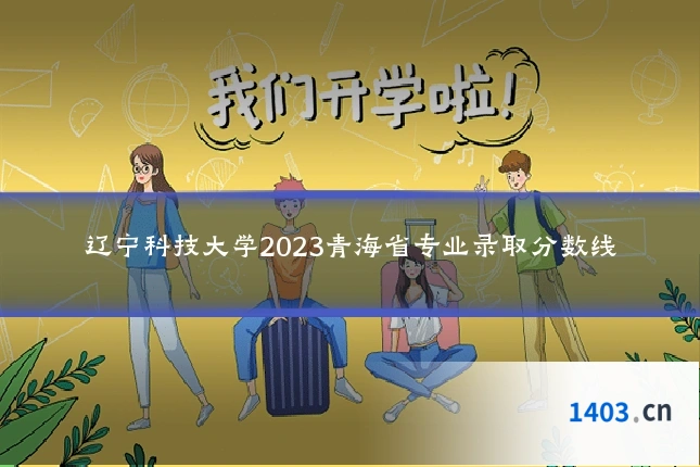 辽宁科技大学2023青海省专业录取分数线