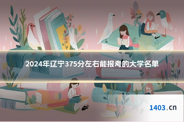 2024年辽宁375分左右能报考的大学名单