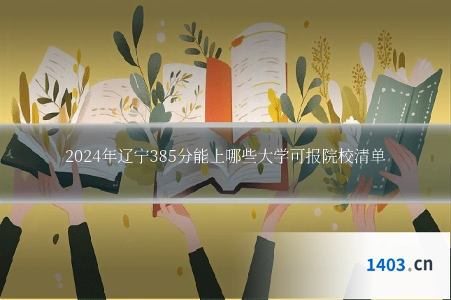 2024年辽宁385分能上哪些大学可报院校清单