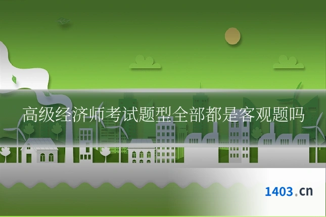 高级经济师考试题型全部都是客观题吗