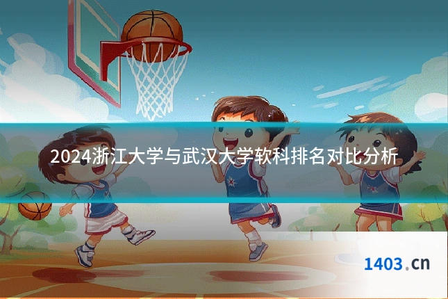 2024浙江大学与武汉大学软科排名对比分析