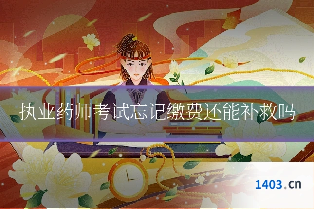 执业药师考试忘记缴费还能补救吗
