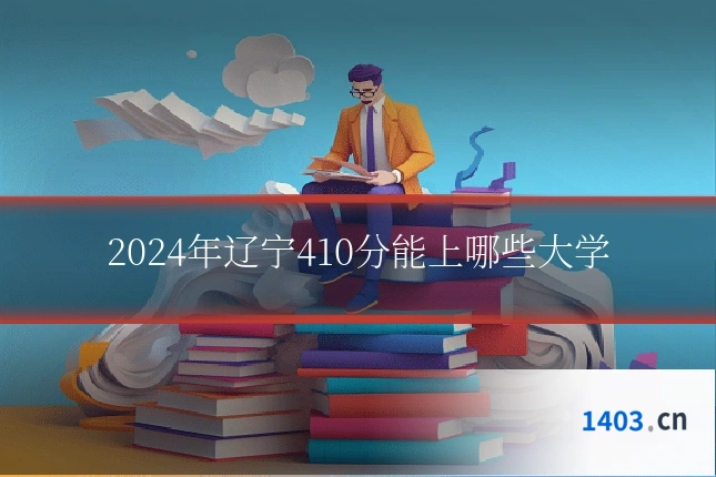 2024年辽宁410分能上哪些大学