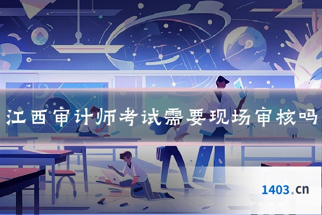 江西审计师考试需要现场审核吗