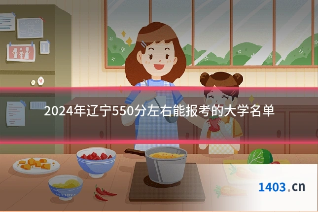 2024年辽宁550分左右能报考的大学名单