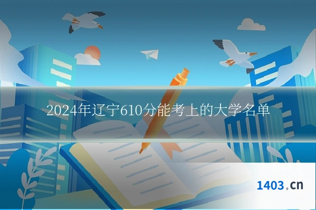 2024年辽宁610分能考上的大学名单