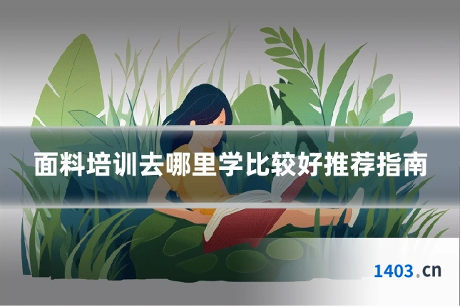 面料培训去哪里学比较好推荐指南