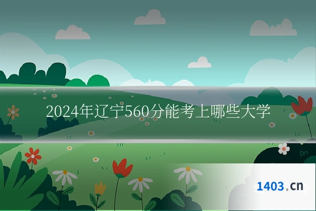 2024年辽宁560分能考上哪些大学