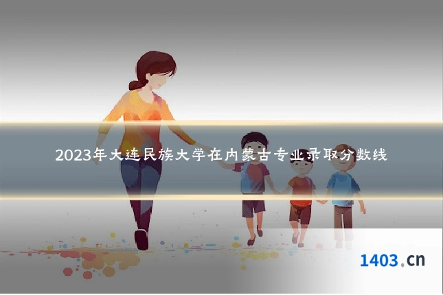 2023年大连民族大学在内蒙古专业录取分数线