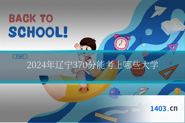 2024年辽宁370分能考上哪些大学