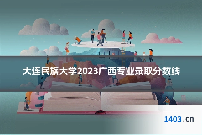大连民族大学2023广西专业录取分数线