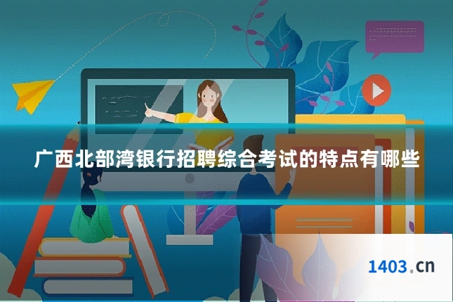 广西北部湾银行招聘综合考试的特点有哪些
