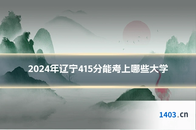 2024年辽宁415分能考上哪些大学
