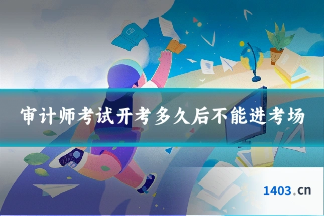 审计师考试开考多久后不能进考场