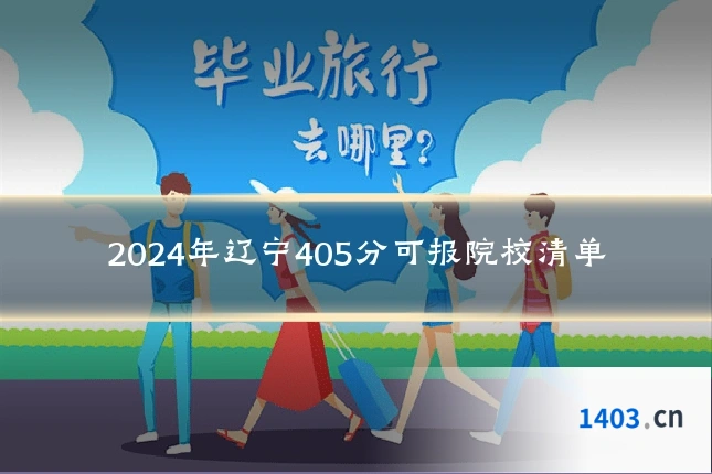 2024年辽宁405分可报院校清单