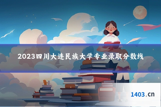 2023四川大连民族大学专业录取分数线