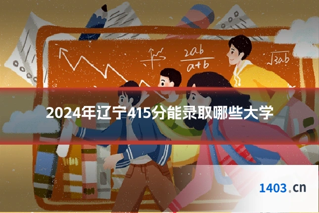 2024年辽宁415分能录取哪些大学