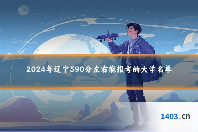 2024年辽宁590分左右能报考的大学名单