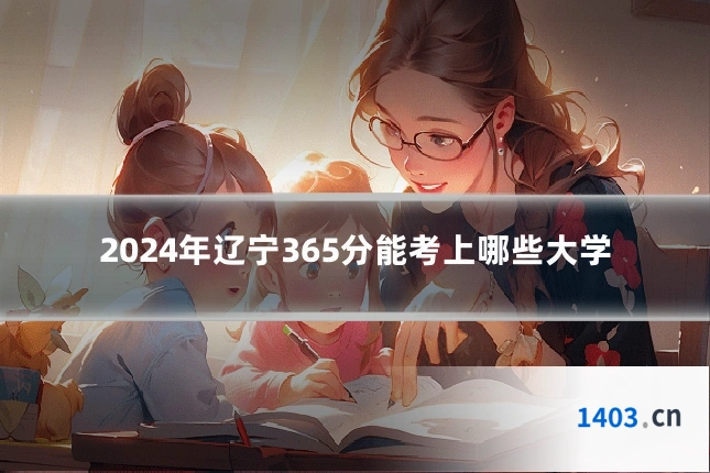 2024年辽宁365分能考上哪些大学