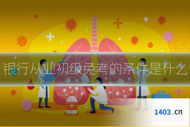 银行从业初级免考的条件是什么