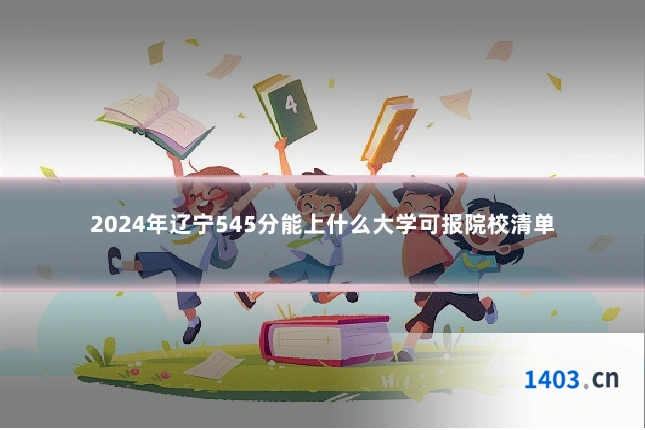 2024年辽宁545分能上什么大学可报院校清单
