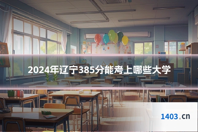 2024年辽宁385分能考上哪些大学
