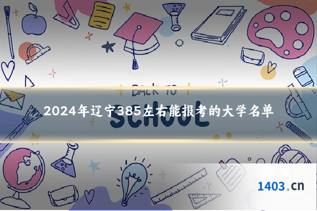 2024年辽宁385左右能报考的大学名单