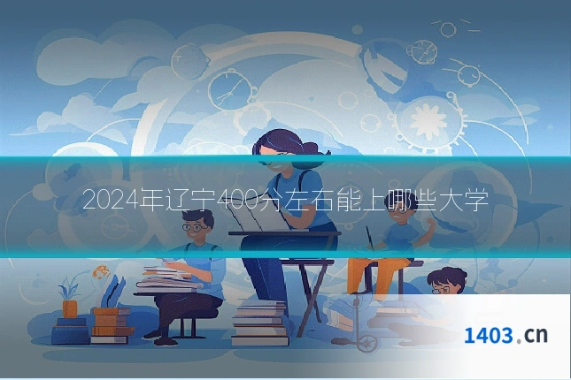 2024年辽宁400分左右能上哪些大学