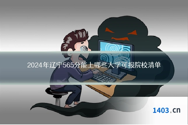 2024年辽宁565分能上哪些大学可报院校清单
