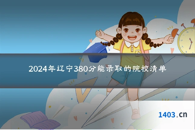 2024年辽宁380分能录取的院校清单