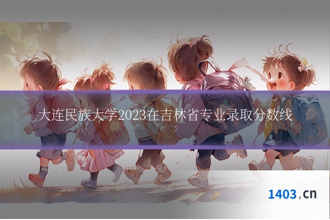 大连民族大学2023在吉林省专业录取分数线