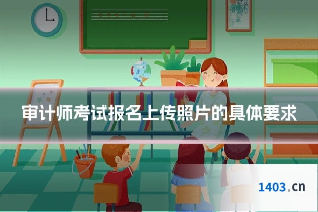 审计师考试报名上传照片的具体要求